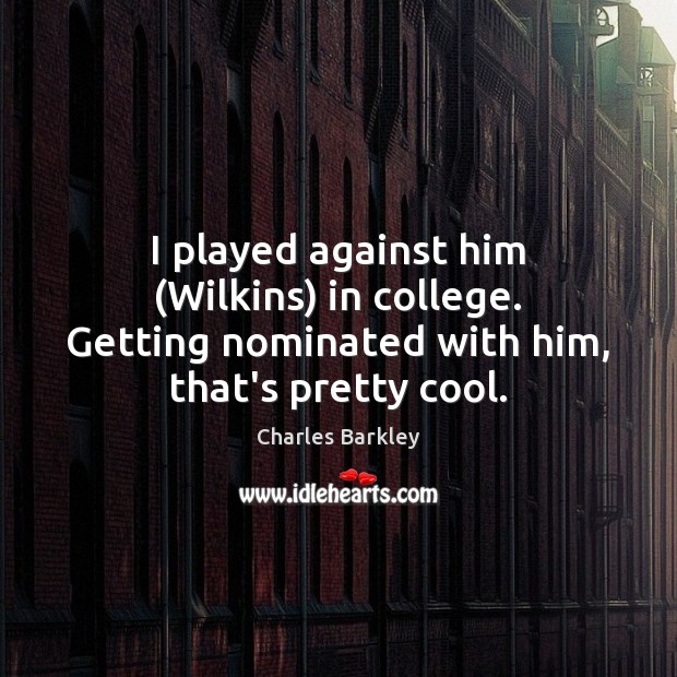 I played against him (Wilkins) in college. Getting nominated with him, that’s pretty cool. Charles Barkley Picture Quote