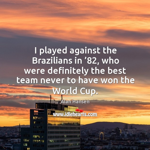 I played against the brazilians in ’82, who were definitely the best team never to have won the world cup. Alan Hansen Picture Quote