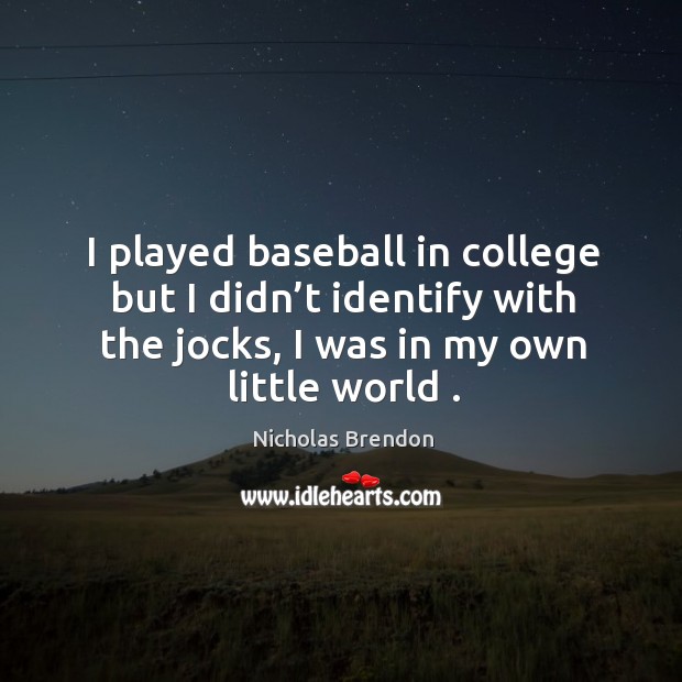 I played baseball in college but I didn’t identify with the jocks, I was in my own little world . Image
