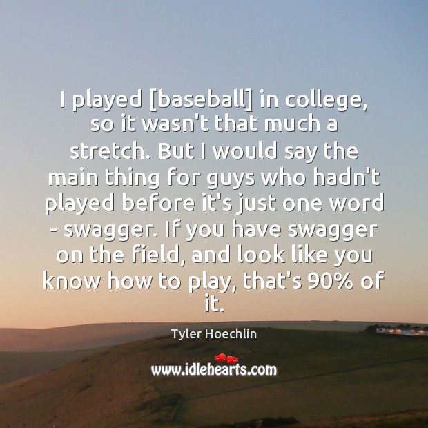 I played [baseball] in college, so it wasn’t that much a stretch. Tyler Hoechlin Picture Quote
