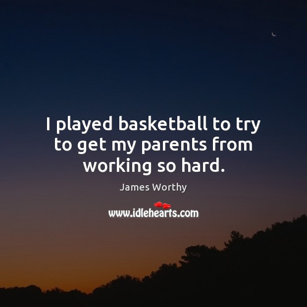 I played basketball to try to get my parents from working so hard. James Worthy Picture Quote