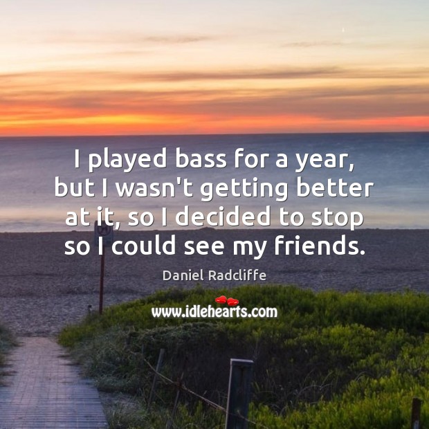 I played bass for a year, but I wasn’t getting better at Daniel Radcliffe Picture Quote