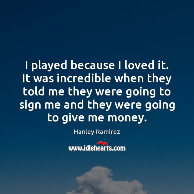 I played because I loved it. It was incredible when they told Hanley Ramirez Picture Quote
