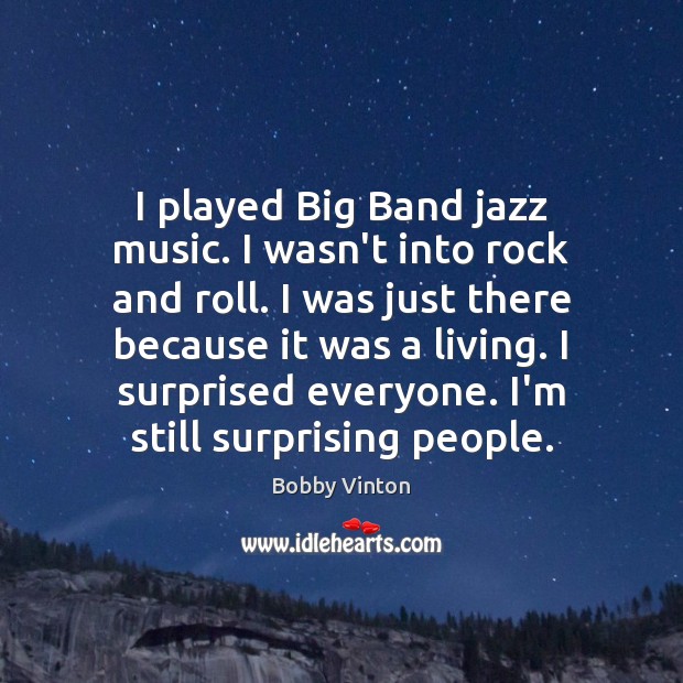 I played Big Band jazz music. I wasn’t into rock and roll. Bobby Vinton Picture Quote