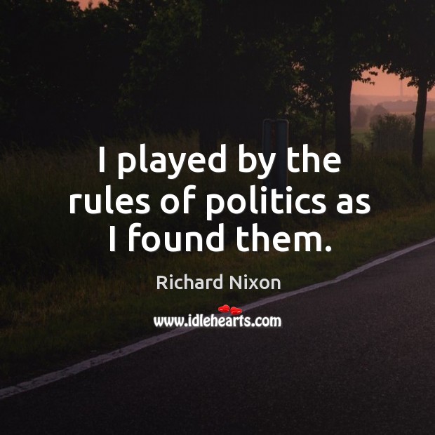 I played by the rules of politics as I found them. Image