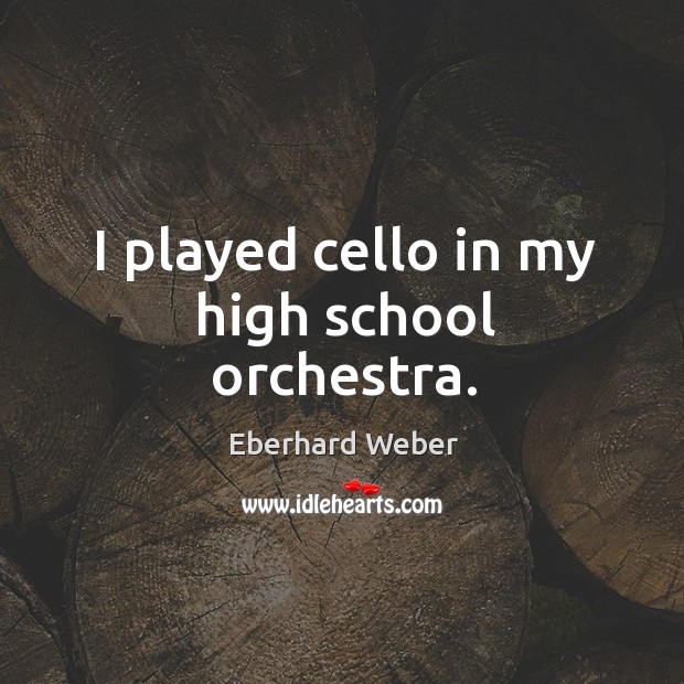 I played cello in my high school orchestra. Eberhard Weber Picture Quote