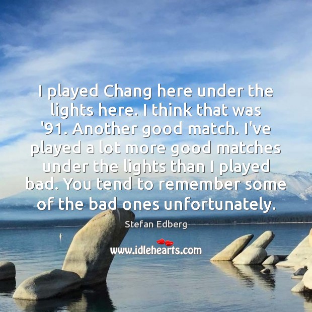 I played Chang here under the lights here. I think that was Stefan Edberg Picture Quote