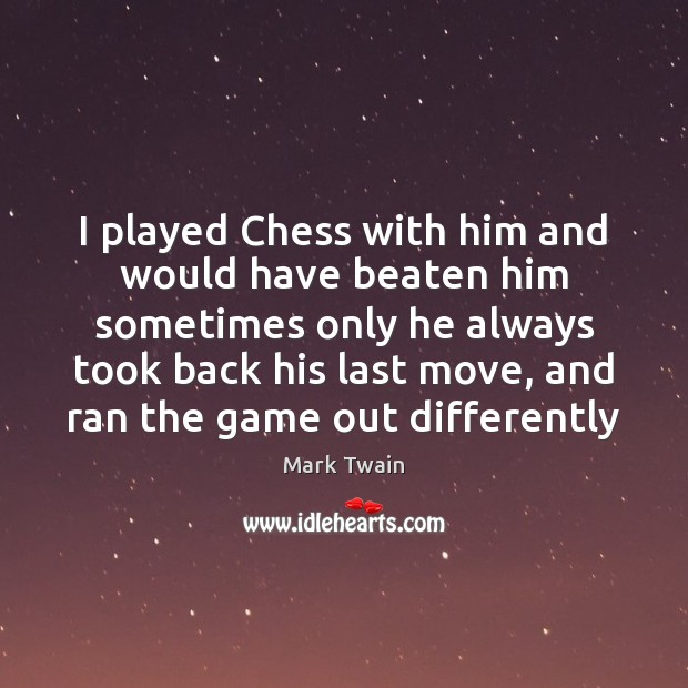 I played Chess with him and would have beaten him sometimes only Mark Twain Picture Quote