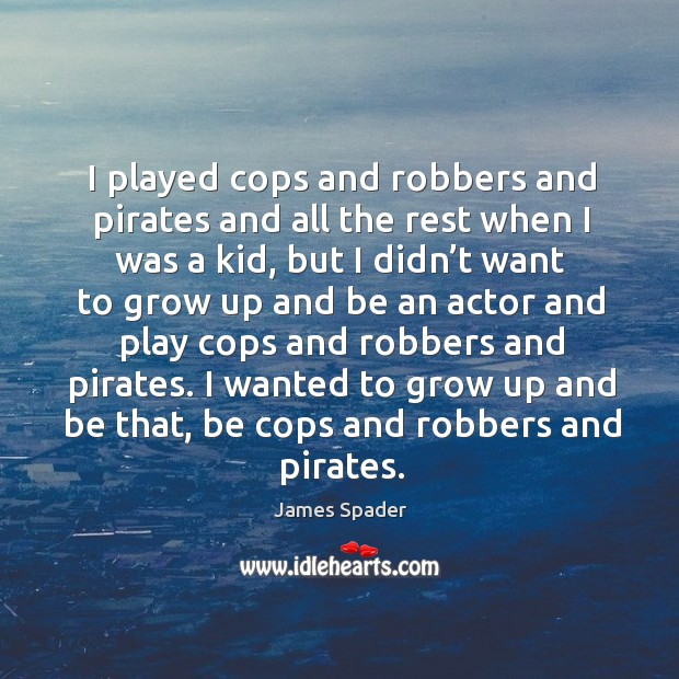 I played cops and robbers and pirates and all the rest when I was a kid, but I didn’t want James Spader Picture Quote