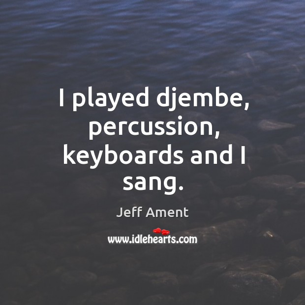 I played djembe, percussion, keyboards and I sang. Jeff Ament Picture Quote