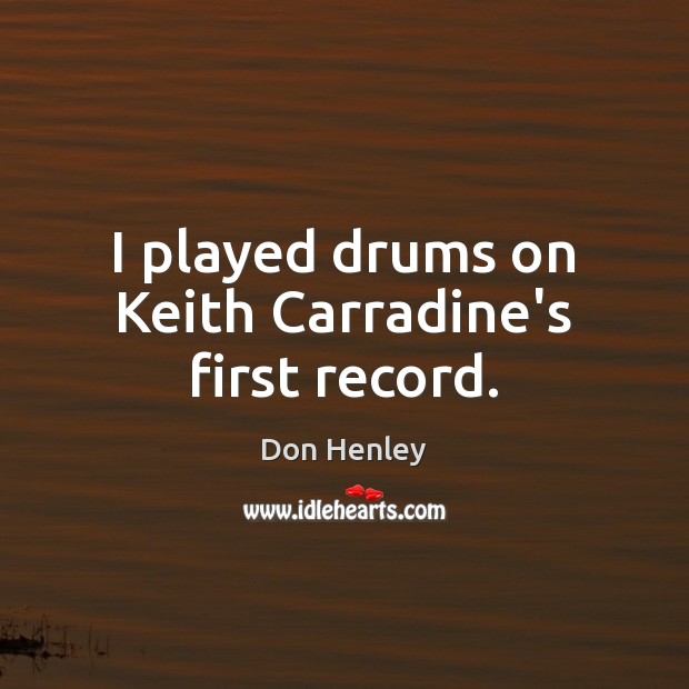 I played drums on Keith Carradine’s first record. Don Henley Picture Quote