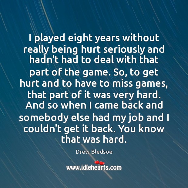 I played eight years without really being hurt seriously and hadn’t had Drew Bledsoe Picture Quote
