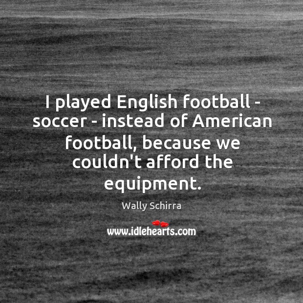 I played English football – soccer – instead of American football, because Soccer Quotes Image