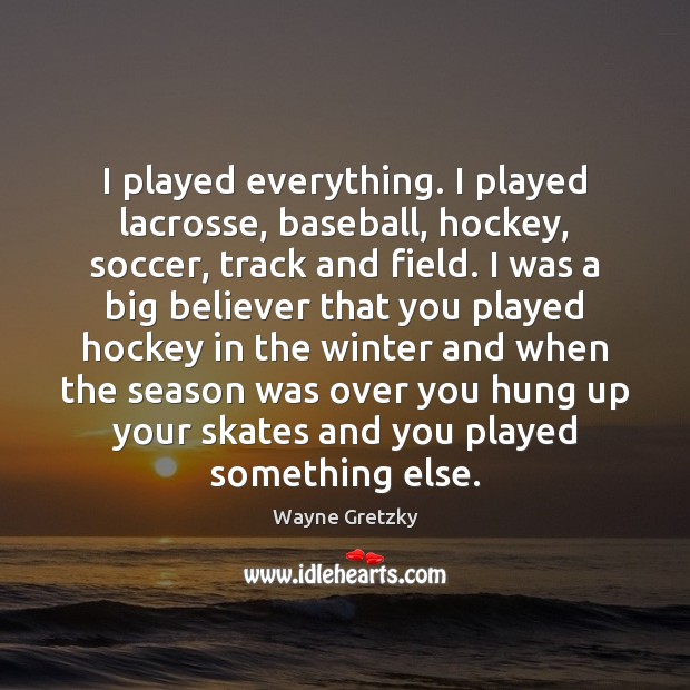 I played everything. I played lacrosse, baseball, hockey, soccer, track and field. Wayne Gretzky Picture Quote