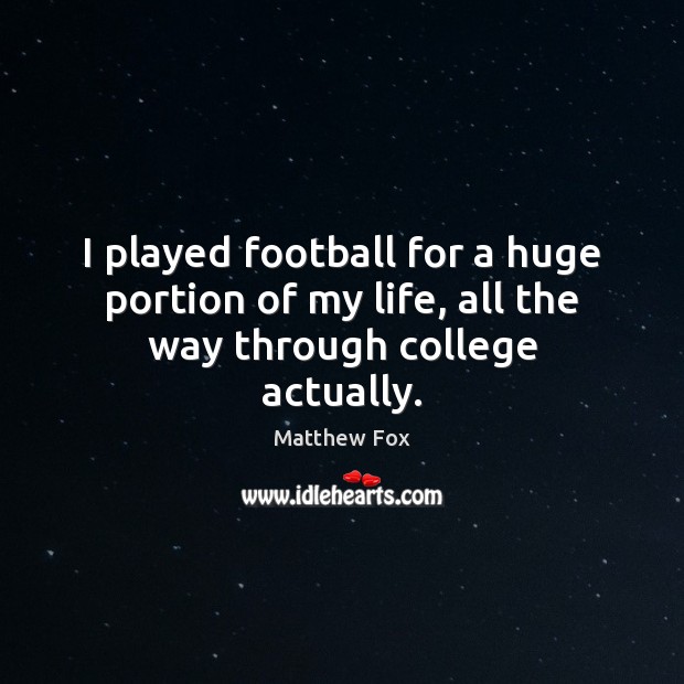 I played football for a huge portion of my life, all the way through college actually. Matthew Fox Picture Quote