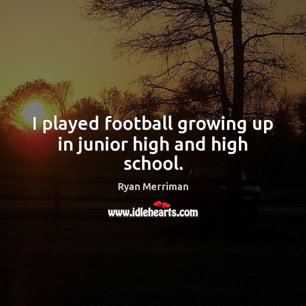 I played football growing up in junior high and high school. Ryan Merriman Picture Quote