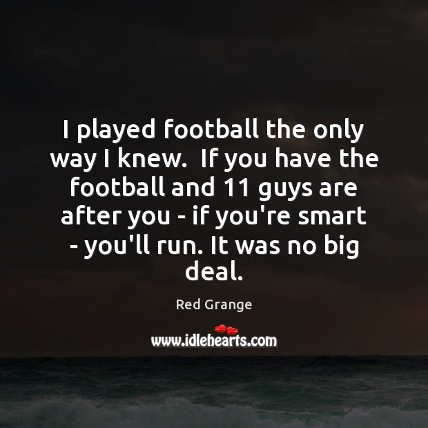I played football the only way I knew.  If you have the Red Grange Picture Quote
