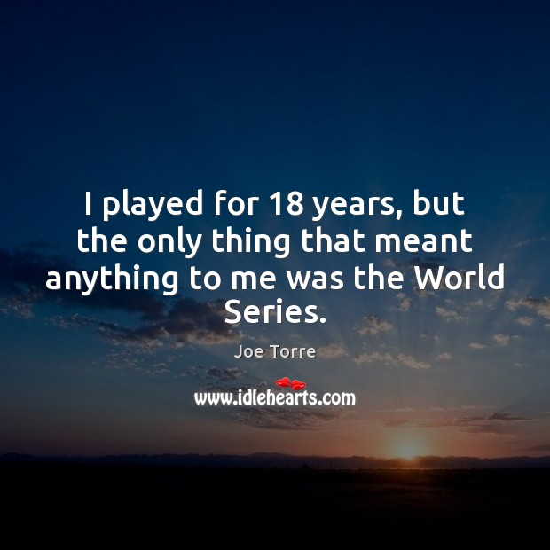 I played for 18 years, but the only thing that meant anything to me was the World Series. Joe Torre Picture Quote