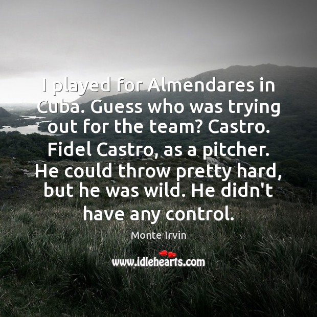 I played for Almendares in Cuba. Guess who was trying out for Monte Irvin Picture Quote
