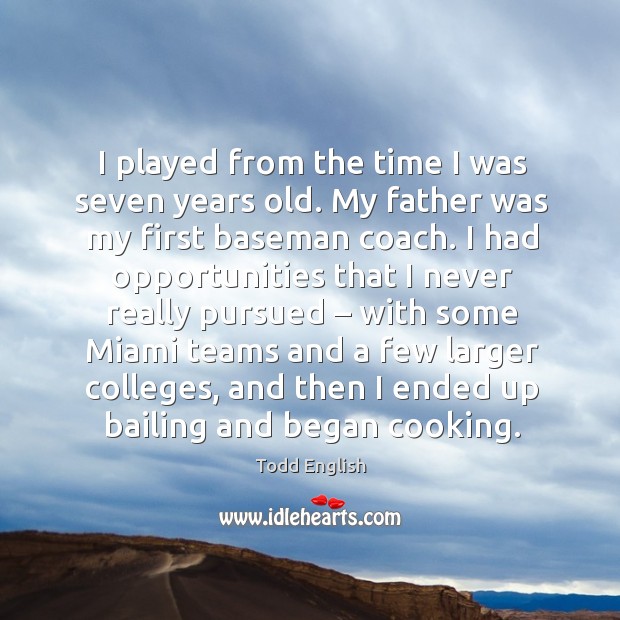 I played from the time I was seven years old. My father was my first baseman coach. Todd English Picture Quote