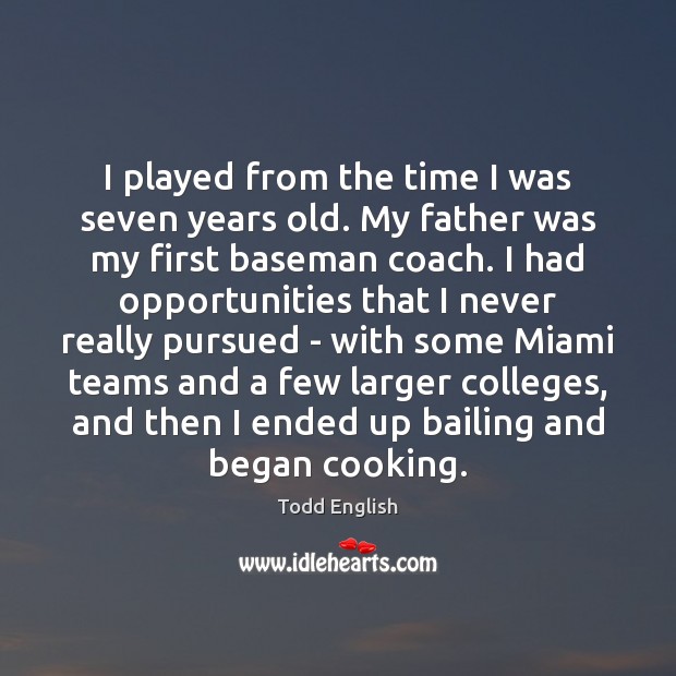I played from the time I was seven years old. My father Todd English Picture Quote