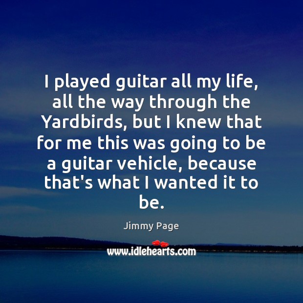 I played guitar all my life, all the way through the Yardbirds, Jimmy Page Picture Quote