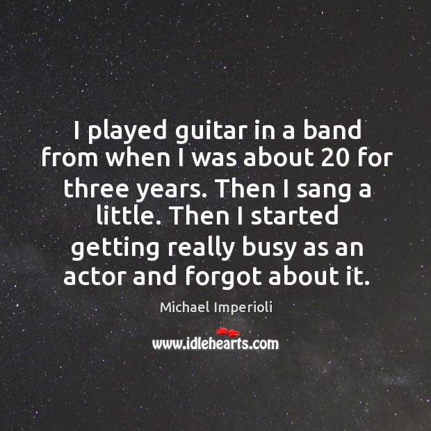I played guitar in a band from when I was about 20 for three years. Then I sang a little. Michael Imperioli Picture Quote