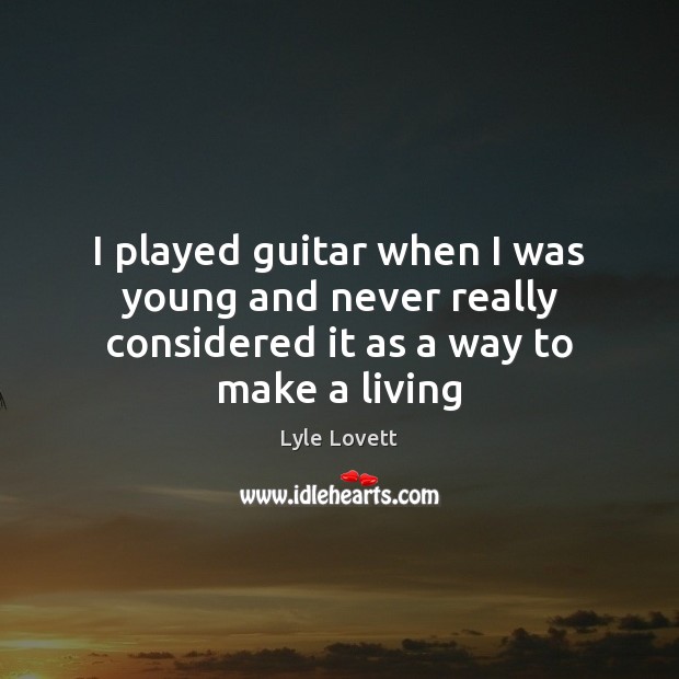 I played guitar when I was young and never really considered it as a way to make a living Lyle Lovett Picture Quote