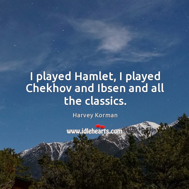 I played hamlet, I played chekhov and ibsen and all the classics. Harvey Korman Picture Quote