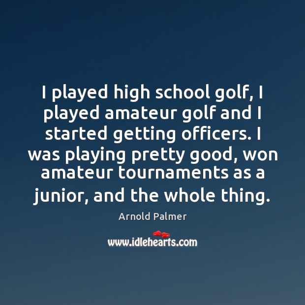 I played high school golf, I played amateur golf and I started Arnold Palmer Picture Quote