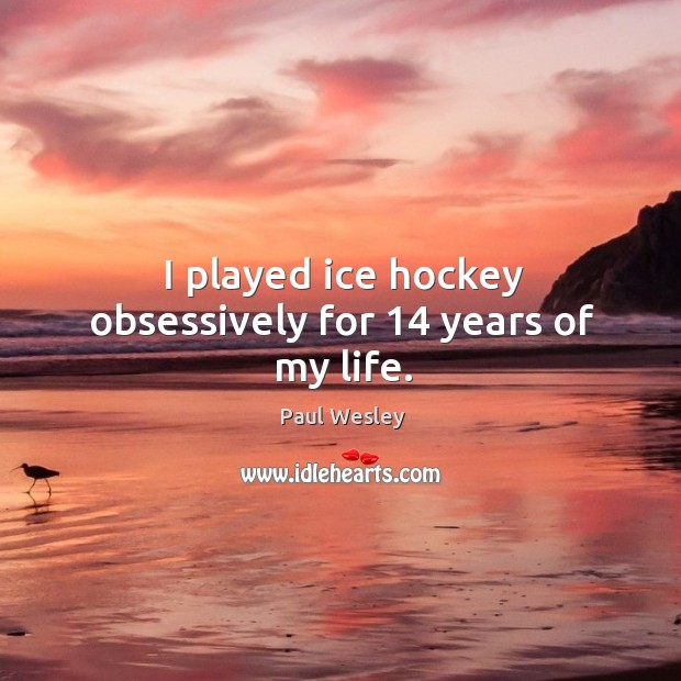 I played ice hockey obsessively for 14 years of my life. Paul Wesley Picture Quote
