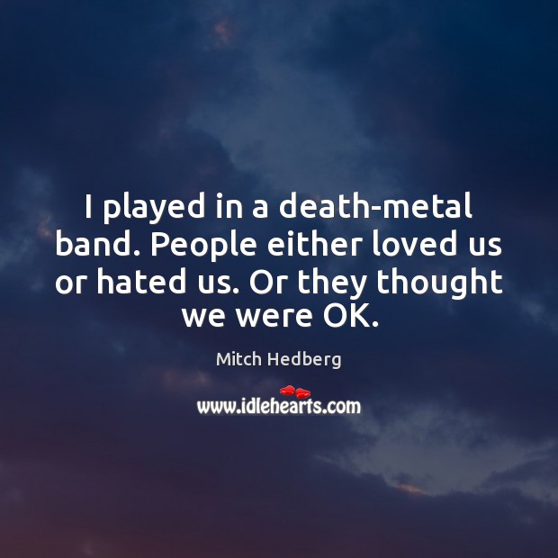 I played in a death-metal band. People either loved us or hated Mitch Hedberg Picture Quote