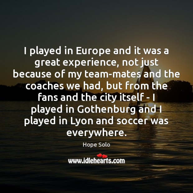 I played in Europe and it was a great experience, not just Image