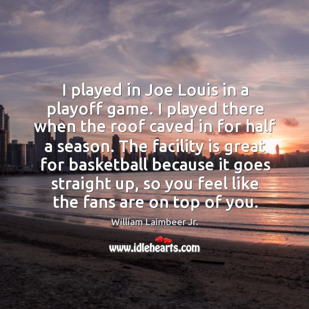I played in joe louis in a playoff game. I played there when the roof caved in for half a season. Image