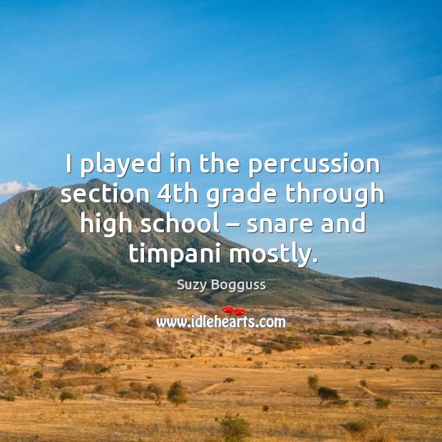 I played in the percussion section 4th grade through high school – snare and timpani mostly. Suzy Bogguss Picture Quote