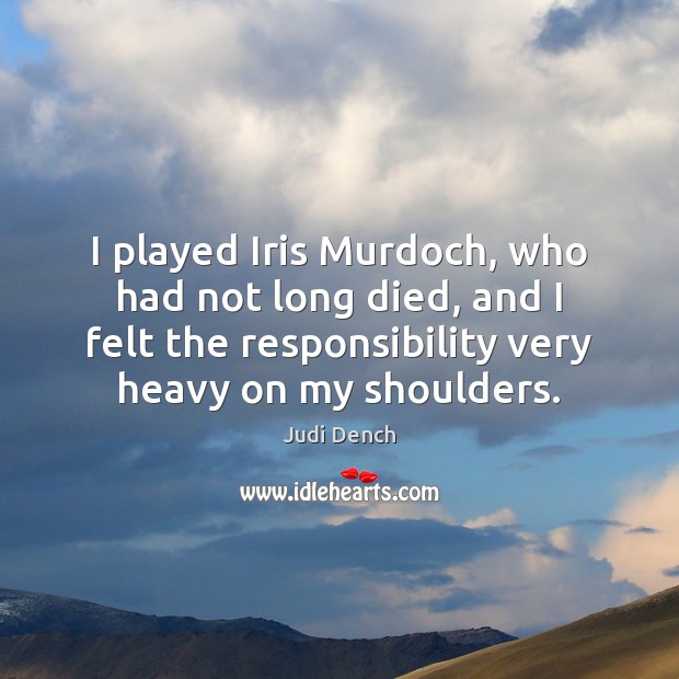 I played Iris Murdoch, who had not long died, and I felt Judi Dench Picture Quote