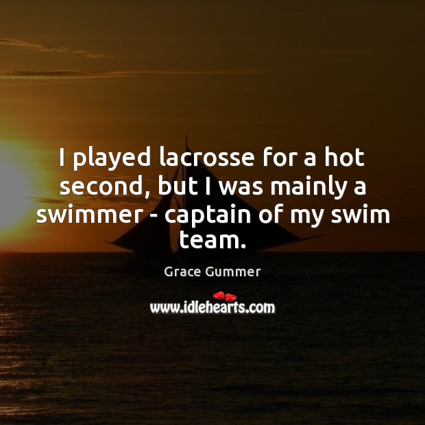 I played lacrosse for a hot second, but I was mainly a swimmer – captain of my swim team. Grace Gummer Picture Quote