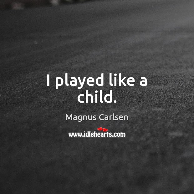 I played like a child. Magnus Carlsen Picture Quote