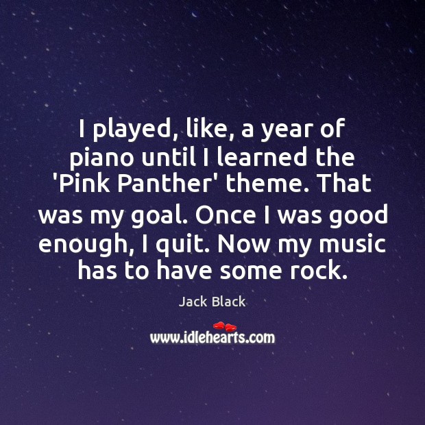 I played, like, a year of piano until I learned the ‘Pink Jack Black Picture Quote