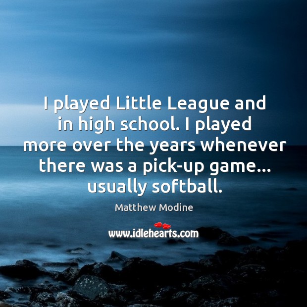 I played Little League and in high school. I played more over Image