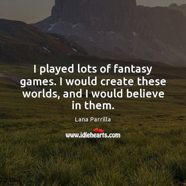 I played lots of fantasy games. I would create these worlds, and I would believe in them. Lana Parrilla Picture Quote