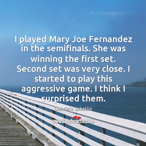 I played mary joe fernandez in the semifinals. She was winning the first set. Gabriela Sabatini Picture Quote