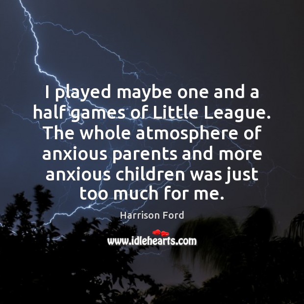 I played maybe one and a half games of Little League. The Harrison Ford Picture Quote
