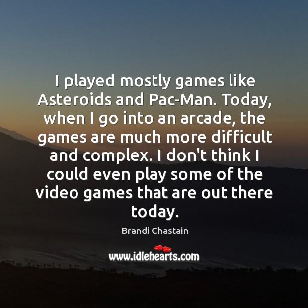 I played mostly games like Asteroids and Pac-Man. Today, when I go Brandi Chastain Picture Quote