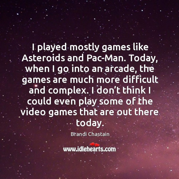 I played mostly games like asteroids and pac-man. Brandi Chastain Picture Quote