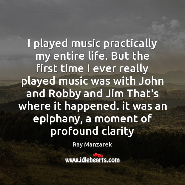 I played music practically my entire life. But the first time I Ray Manzarek Picture Quote