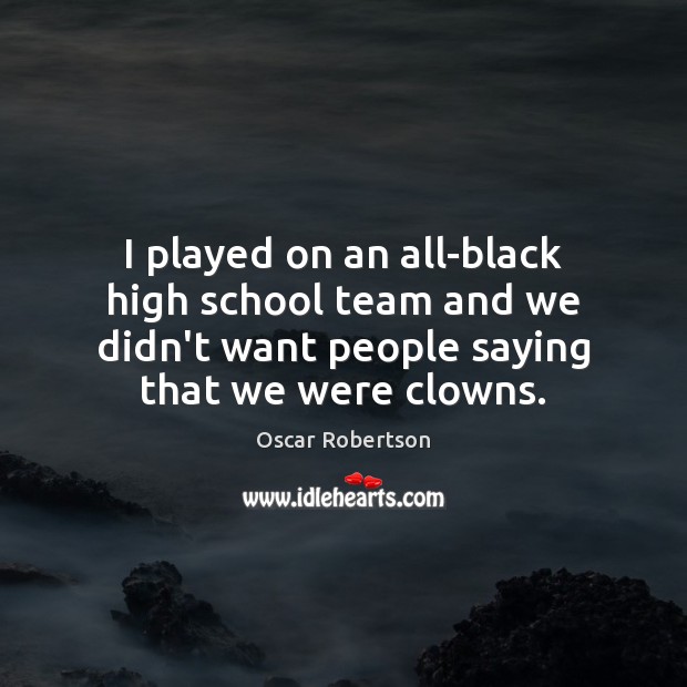 I played on an all-black high school team and we didn’t want Oscar Robertson Picture Quote