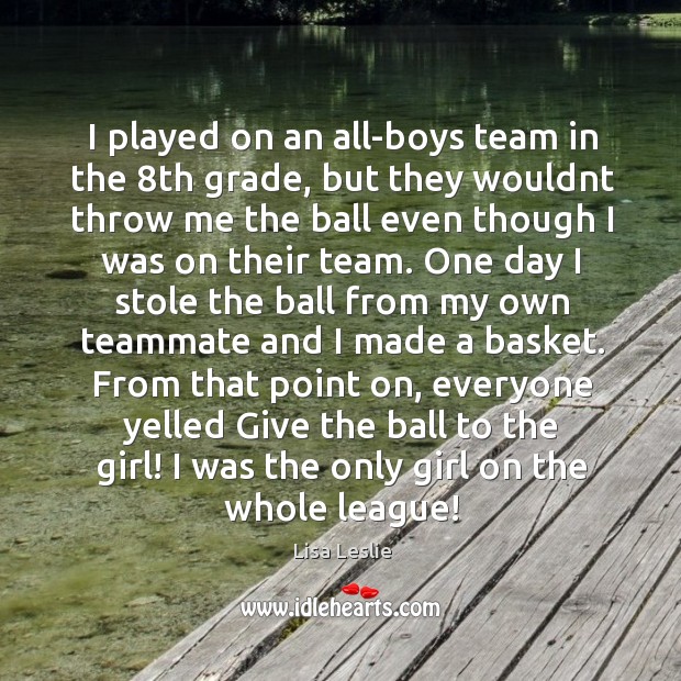 I played on an all-boys team in the 8th grade, but they Lisa Leslie Picture Quote