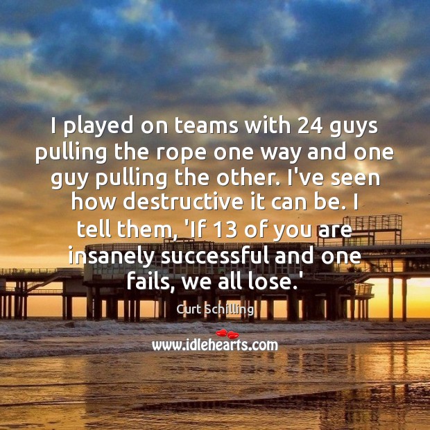 I played on teams with 24 guys pulling the rope one way and Curt Schilling Picture Quote