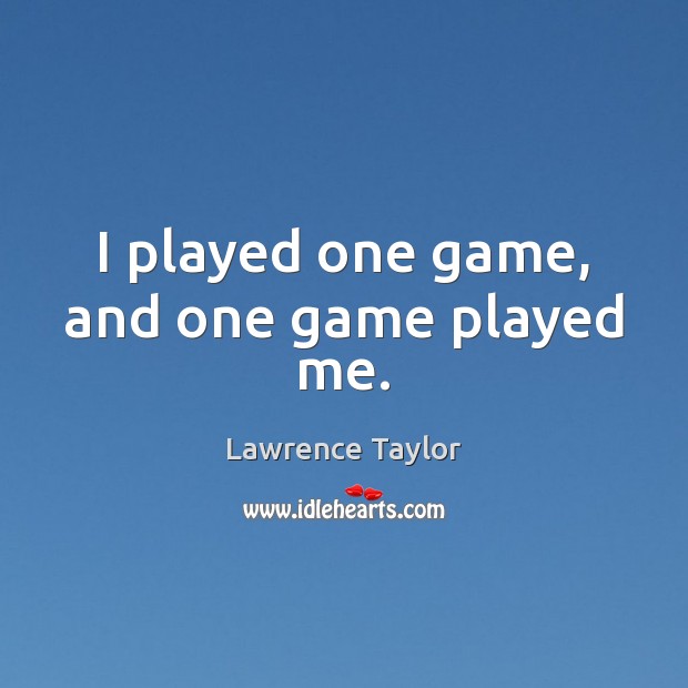 I played one game, and one game played me. Lawrence Taylor Picture Quote
